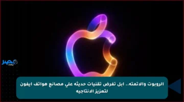 الروبوت والأتمتة.. آبل تفرض تقنيات حديثة على مصانع هواتف آيفون لتعزيز الإنتاجية